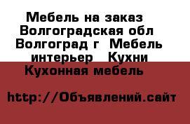 Мебель на заказ. - Волгоградская обл., Волгоград г. Мебель, интерьер » Кухни. Кухонная мебель   